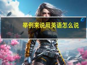 举例来说用英语怎么说（举例用英语怎么说）