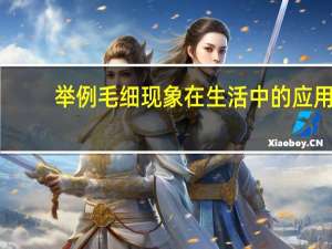 举例毛细现象在生活中的应用（毛细现象在生活中的应用）