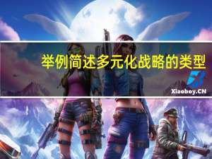 举例简述多元化战略的类型