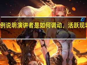 举例说明演讲者是如何调动、活跃现场气氛的