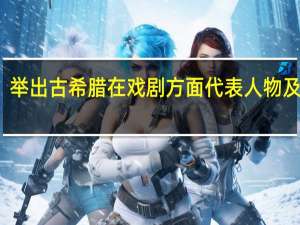 举出古希腊在戏剧方面代表人物及作品