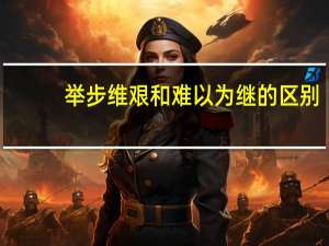 举步维艰和难以为继的区别