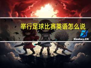 举行足球比赛英语怎么说（举办足球赛用英文怎么说）