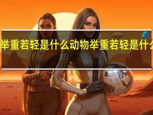 举重若轻是什么动物 举重若轻是什么意思