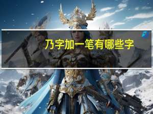 乃字加一笔有哪些字