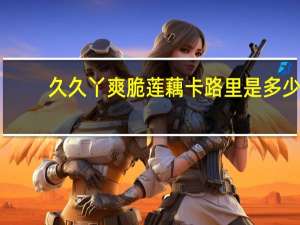 久久丫 爽脆莲藕卡路里是多少