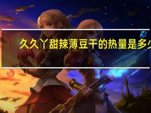 久久丫 甜辣薄豆干的热量是多少