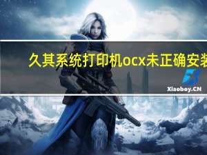 久其系统打印机ocx未正确安装（打印ocx未正确安装是什么意思）