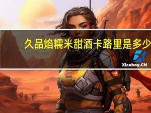 久品焰糯米甜酒卡路里是多少