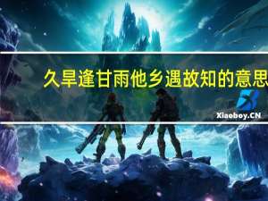 久旱逢甘雨他乡遇故知的意思