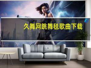 久舞网跳舞毯歌曲下载（久舞网）