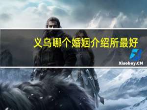 义乌哪个婚姻介绍所最好