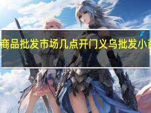 义乌小商品批发市场几点开门 义乌批发小商品批发市场