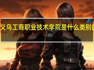 义乌工商职业技术学院是什么类别的学校