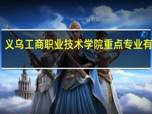 义乌工商职业技术学院重点专业有哪些