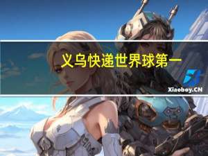 义乌快递世界球第一，哪家快递引领第一