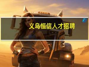 义乌恒信人才招聘（义乌恒信人才）