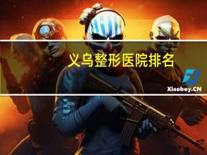 义乌整形医院排名？义乌洗纹身哪家比较好