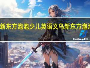 义乌新东方泡泡少儿英语义乌新东方泡泡少儿英语
