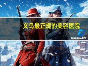 义乌最正规的美容医院(义乌浙四医院可以割双眼皮吗)