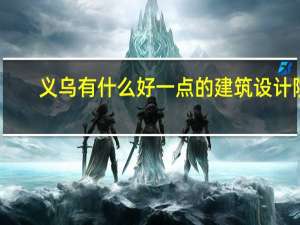 义乌有什么好一点的建筑设计院