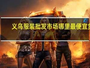义乌服装批发市场哪里最便宜货