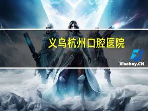 义乌杭州口腔医院，义乌市口腔医院是公立还是私立