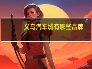 义乌汽车城有哪些品牌