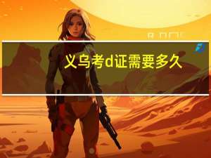 义乌考d证需要多久