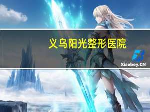 义乌阳光整形医院，义乌汽车年检去哪家好