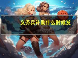 义务兵补助什么时候发