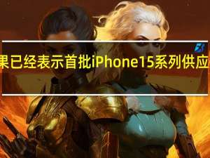 之前苹果已经表示首批iPhone15系列供应是按批次来的