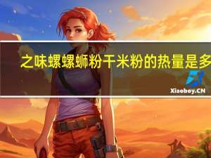 之味螺 螺蛳粉干米粉的热量是多少