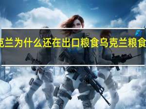乌克兰为什么还在出口粮食 乌克兰粮食大亨丧生