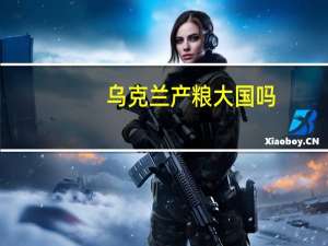 乌克兰产粮大国吗