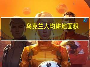 乌克兰人均耕地面积