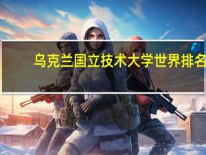乌克兰国立技术大学世界排名