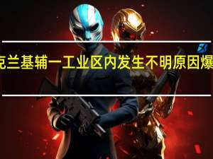 乌克兰基辅一工业区内发生不明原因爆炸后起火