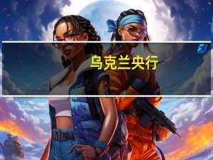 乌克兰央行：看到外汇需求增长；仅允许格里夫纳出现轻微波动
