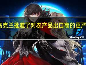 乌克兰批准了对农产品出口商的更严格规定