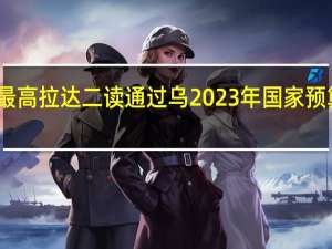 乌克兰最高拉达二读通过乌2023年国家预算修正案草案