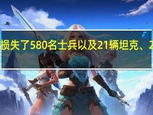 乌克兰武装部队总参谋部报告称过去一天俄军损失了580名士兵以及21辆坦克、21辆装甲车、17门火炮系统和5架战术无人机等装备