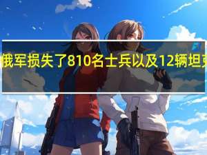 乌克兰武装部队总参谋部报告称过去一天俄军损失了810名士兵以及12辆坦克、16辆装甲车、24门火炮系统和1套防空系统