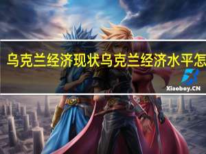 乌克兰经济现状 乌克兰经济水平怎么样