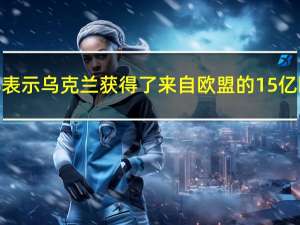 乌克兰财政部表示乌克兰获得了来自欧盟的15亿欧元援助款项