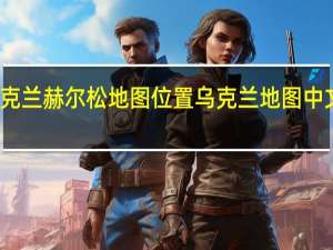 乌克兰赫尔松地图位置 乌克兰地图中文版全图