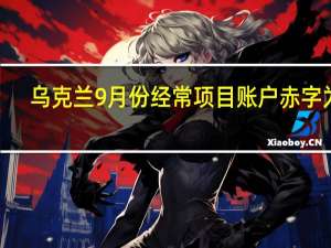 乌克兰9月份经常项目账户赤字为7.58亿美元