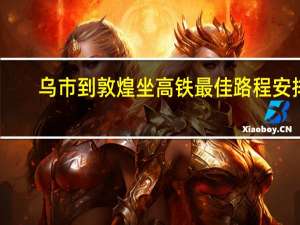 乌市到敦煌坐高铁最佳路程安排