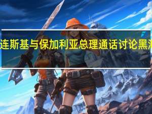 乌总统泽连斯基与保加利亚总理通话 讨论黑海地区安全问题