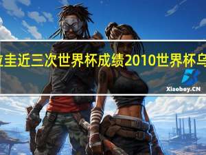 乌拉圭近三次世界杯成绩 2010世界杯乌拉圭名次